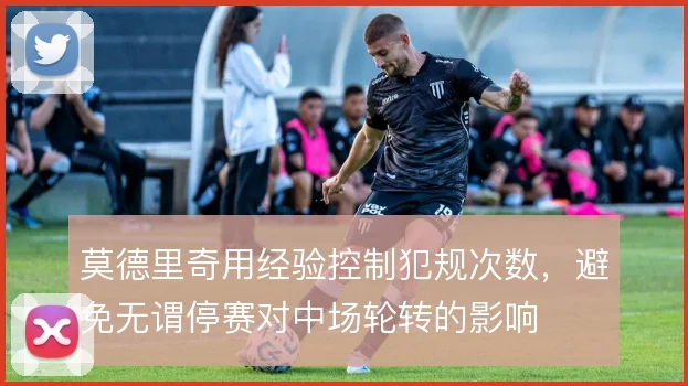 莫德里奇用经验控制犯规次数，避免无谓停赛对中场轮转的影响