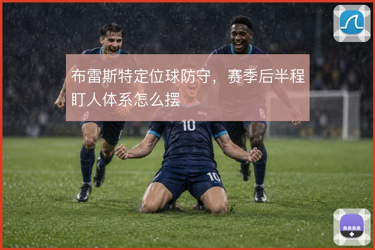 布雷斯特定位球防守，赛季后半程盯人体系怎么摆