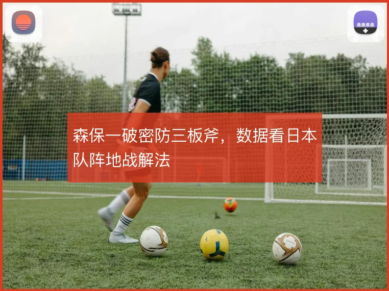 森保一破密防三板斧,数据看日本队阵地战解法