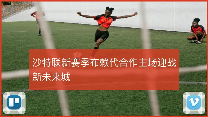 沙特联新赛季布赖代合作主场迎战新未来城