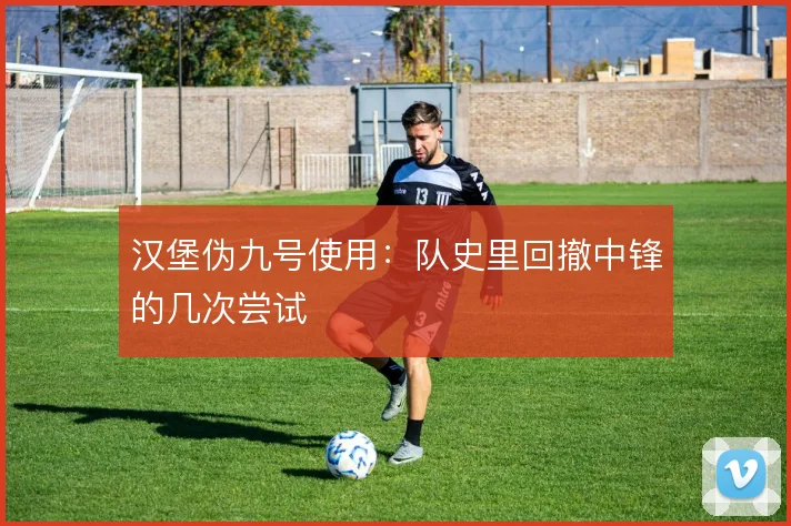 汉堡伪九号使用:队史里回撤中锋的几次尝试