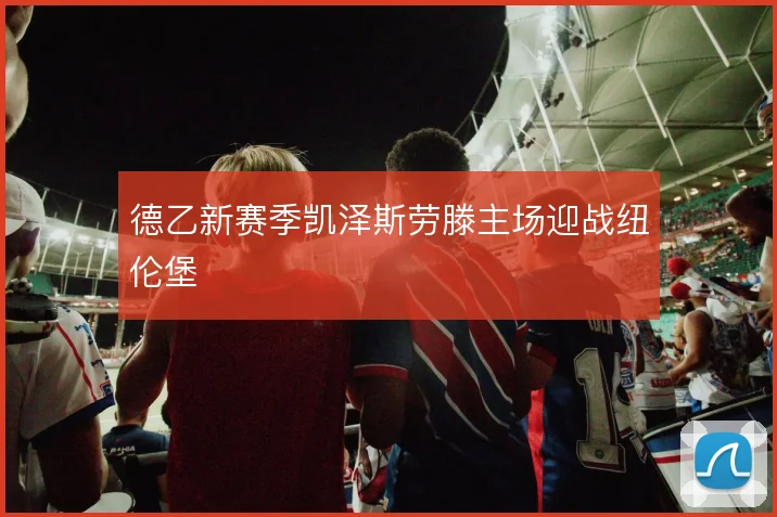 德乙新赛季凯泽斯劳滕主场迎战纽伦堡