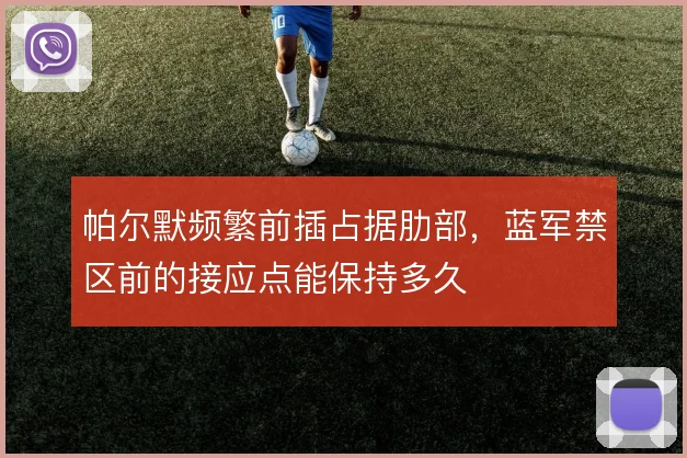 帕尔默频繁前插占据肋部,蓝军禁区前的接应点能保持多久
