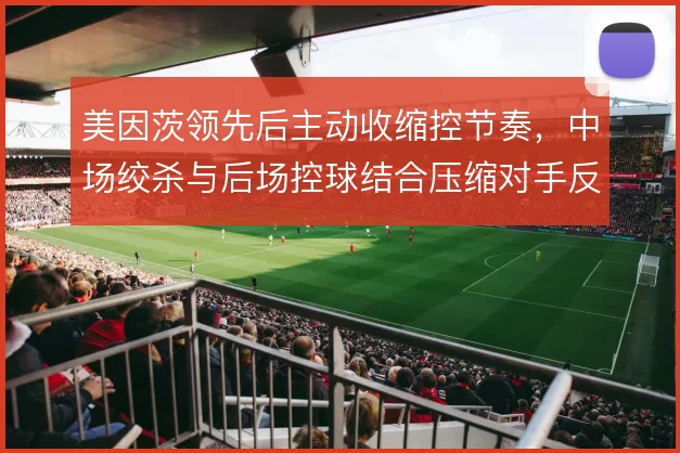 美因茨领先后主动收缩控节奏，中场绞杀与后场控球结合压缩对手反击空间