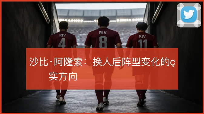 沙比·阿隆索:换人后阵型变化的真实方向