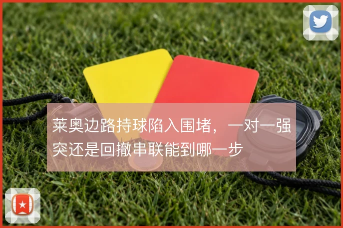 莱奥边路持球陷入围堵,一对一强突还是回撤串联能到哪一步
