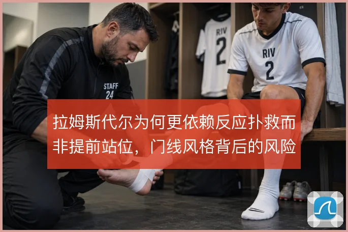 拉姆斯代尔为何更依赖反应扑救而非提前站位,门线风格背后的风险取舍