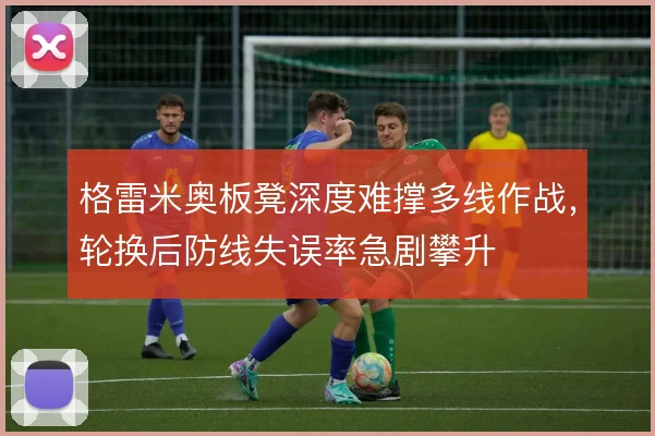 格雷米奥板凳深度难撑多线作战，轮换后防线失误率急剧攀升