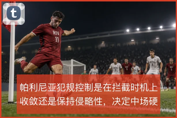 帕利尼亚犯规控制是在拦截时机上收敛还是保持侵略性,决定中场硬度
