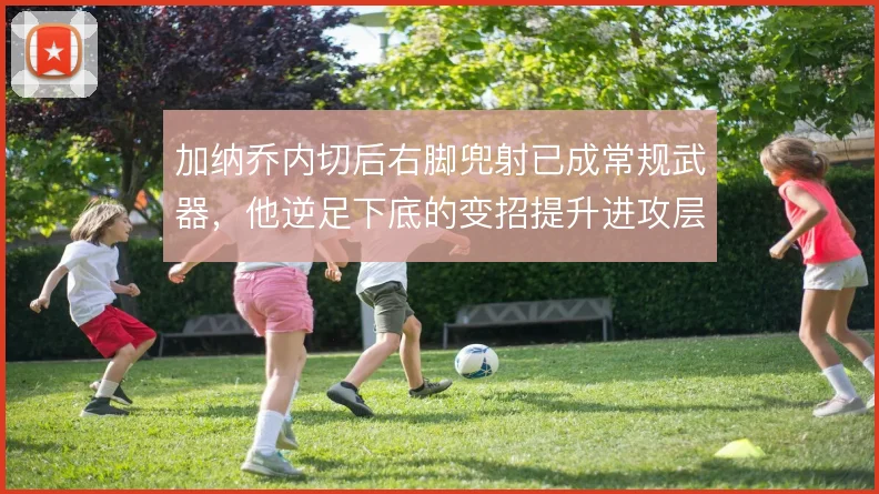 加纳乔内切后右脚兜射已成常规武器,他逆足下底的变招提升进攻层次