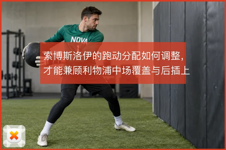 索博斯洛伊的跑动分配如何调整，才能兼顾利物浦中场覆盖与后插上威胁