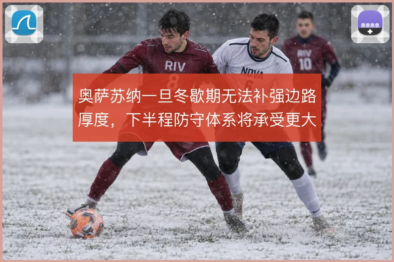 奥萨苏纳一旦冬歇期无法补强边路厚度,下半程防守体系将承受更大压力