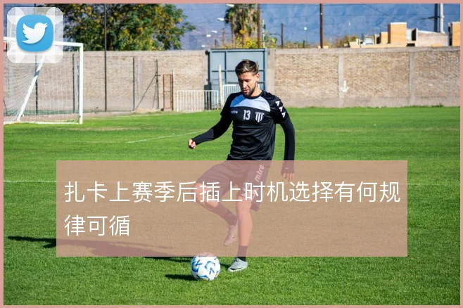 扎卡上赛季后插上时机选择有何规律可循