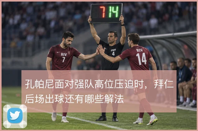 孔帕尼面对强队高位压迫时，拜仁后场出球还有哪些解法