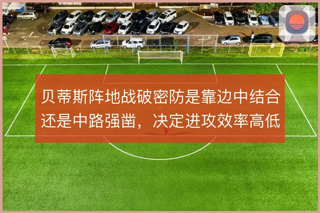 贝蒂斯阵地战破密防是靠边中结合还是中路强凿,决定进攻效率高低
