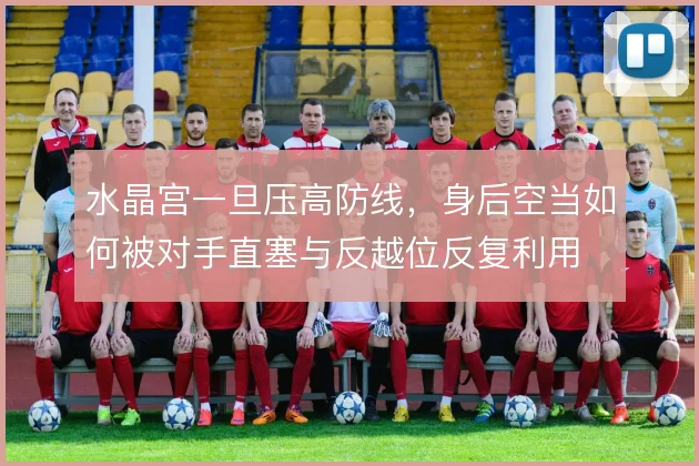 水晶宫一旦压高防线,身后空当如何被对手直塞与反越位反复利用