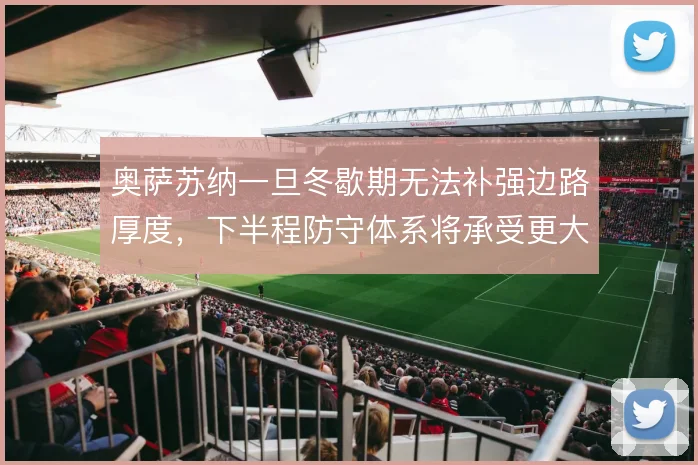 奥萨苏纳一旦冬歇期无法补强边路厚度,下半程防守体系将承受更大压力