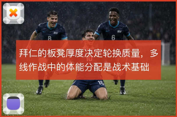 拜仁的板凳厚度决定轮换质量,多线作战中的体能分配是战术基础