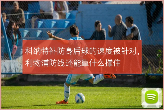 科纳特补防身后球的速度被针对，利物浦防线还能靠什么撑住
