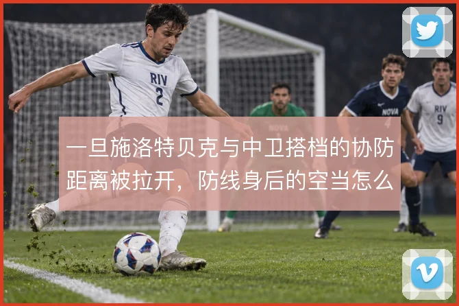 一旦施洛特贝克与中卫搭档的协防距离被拉开，防线身后的空当怎么补