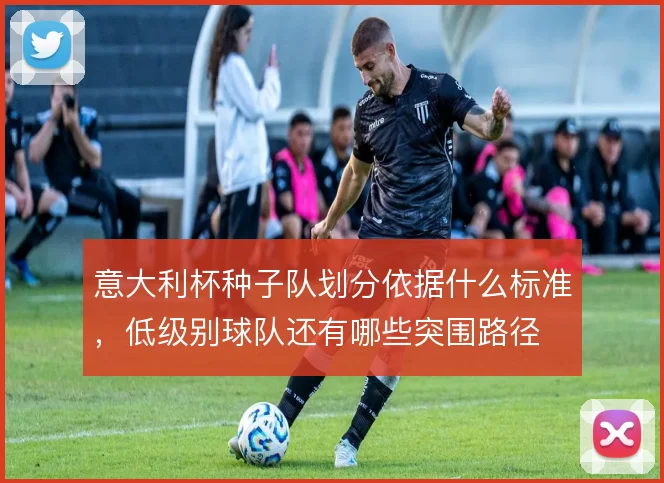 意大利杯种子队划分依据什么标准,低级别球队还有哪些突围路径