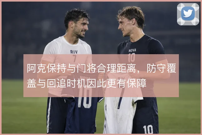 阿克保持与门将合理距离,防守覆盖与回追时机因此更有保障