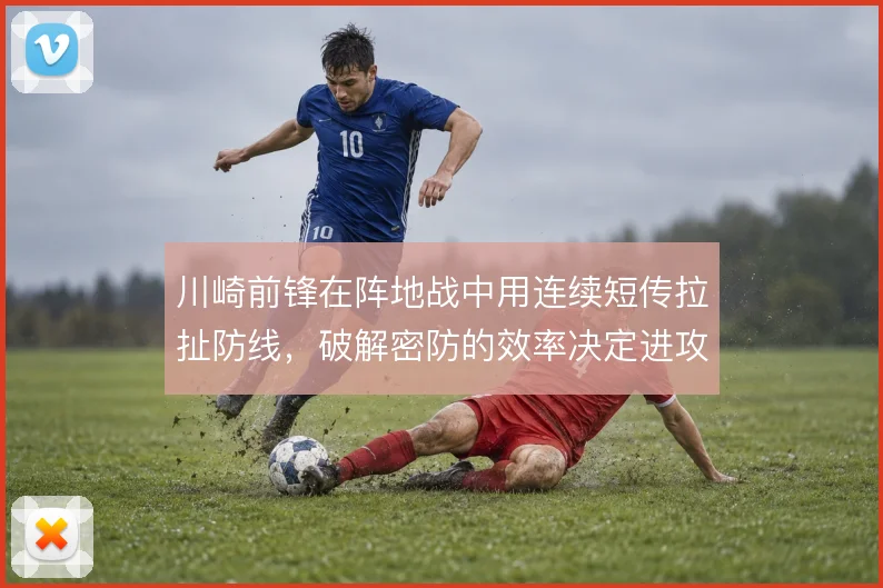 川崎前锋在阵地战中用连续短传拉扯防线，破解密防的效率决定进攻上限