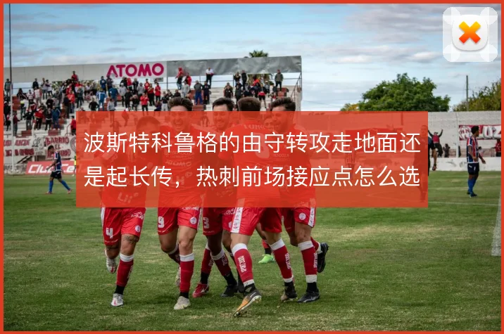 波斯特科鲁格的由守转攻走地面还是起长传,热刺前场接应点怎么选