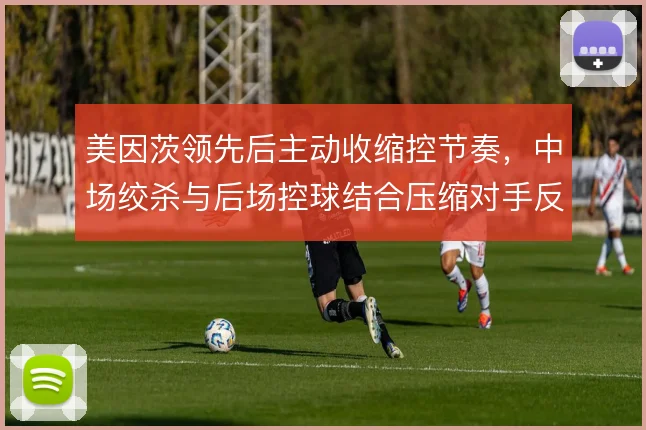 美因茨领先后主动收缩控节奏，中场绞杀与后场控球结合压缩对手反击空间