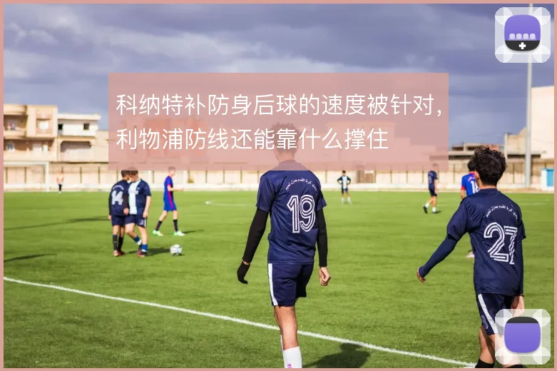 科纳特补防身后球的速度被针对,利物浦防线还能靠什么撑住