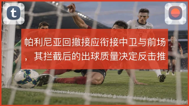 帕利尼亚回撤接应衔接中卫与前场,其拦截后的出球质量决定反击推进速度