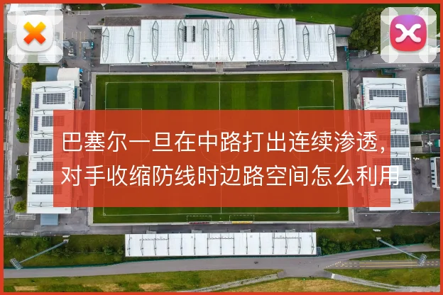 巴塞尔一旦在中路打出连续渗透，对手收缩防线时边路空间怎么利用