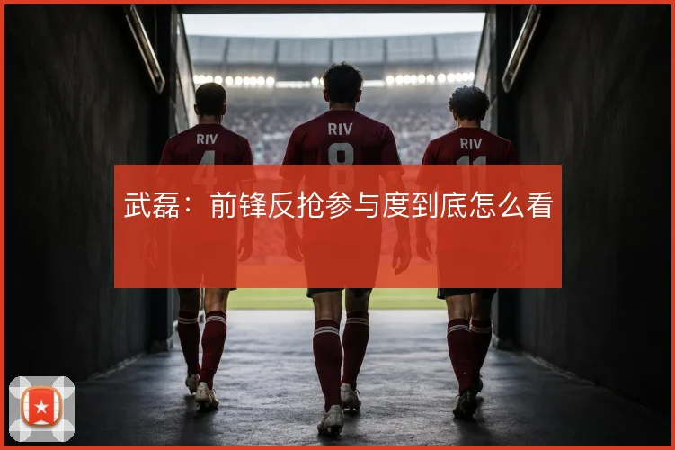 武磊:前锋反抢参与度到底怎么看