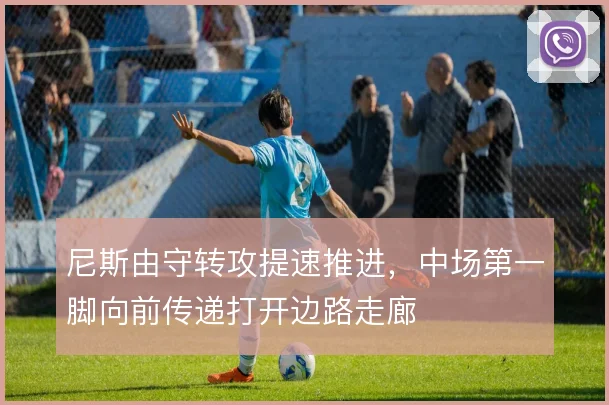 尼斯由守转攻提速推进,中场第一脚向前传递打开边路走廊