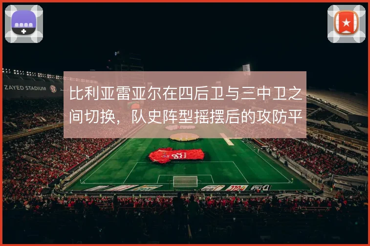 比利亚雷亚尔在四后卫与三中卫之间切换，队史阵型摇摆后的攻防平衡如何找