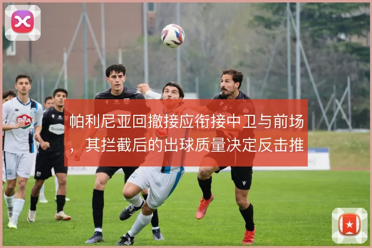 帕利尼亚回撤接应衔接中卫与前场，其拦截后的出球质量决定反击推进速度