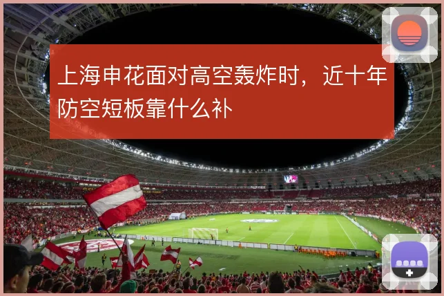上海申花面对高空轰炸时,近十年防空短板靠什么补
