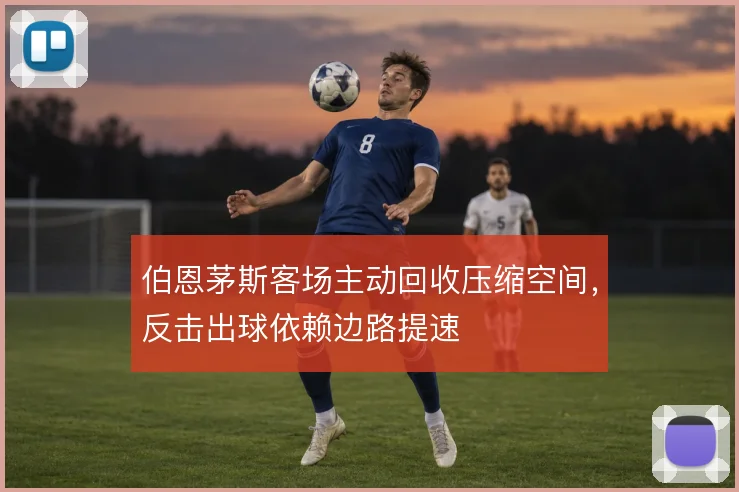 伯恩茅斯客场主动回收压缩空间,反击出球依赖边路提速