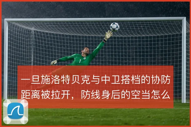 一旦施洛特贝克与中卫搭档的协防距离被拉开，防线身后的空当怎么补