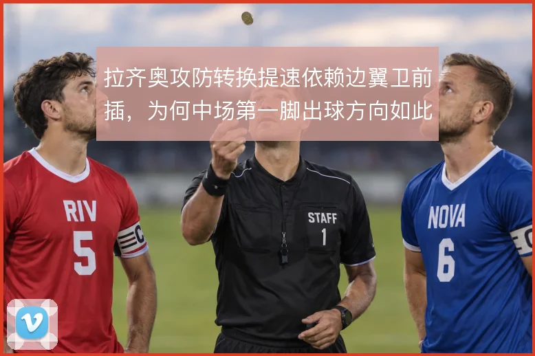 拉齐奥攻防转换提速依赖边翼卫前插,为何中场第一脚出球方向如此关键