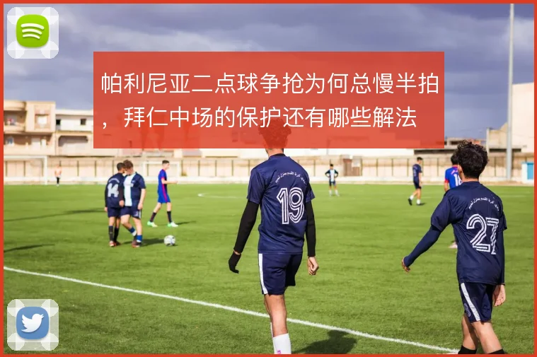 帕利尼亚二点球争抢为何总慢半拍，拜仁中场的保护还有哪些解法