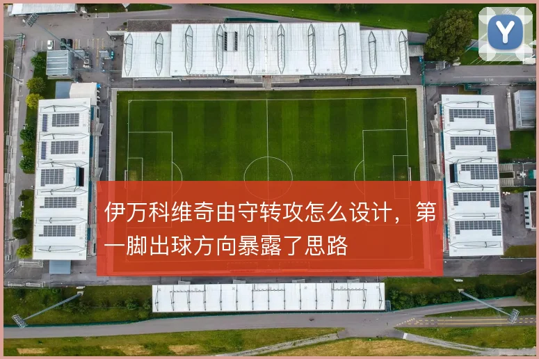 伊万科维奇由守转攻怎么设计，第一脚出球方向暴露了思路