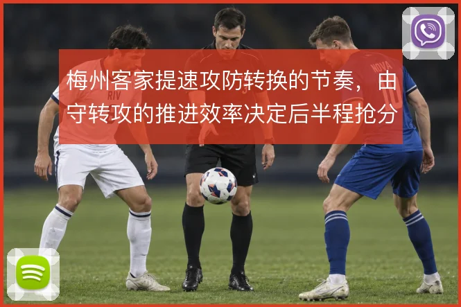 梅州客家提速攻防转换的节奏,由守转攻的推进效率决定后半程抢分空间