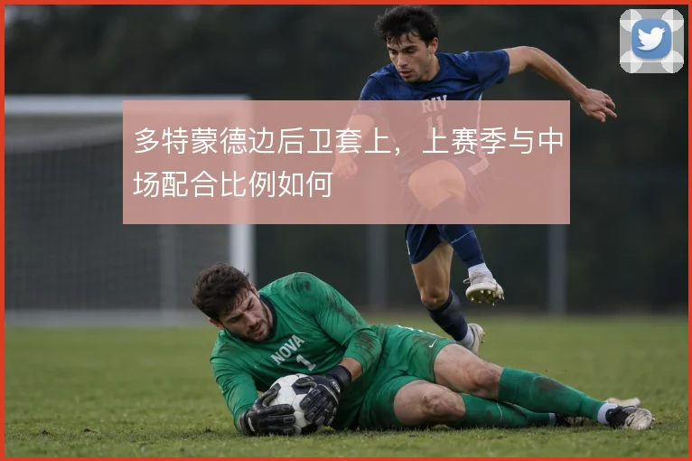 多特蒙德边后卫套上，上赛季与中场配合比例如何