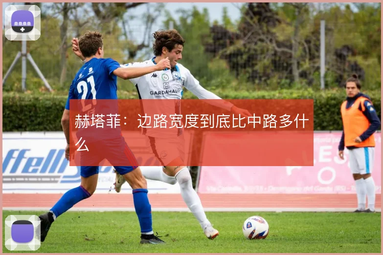 赫塔菲:边路宽度到底比中路多什么