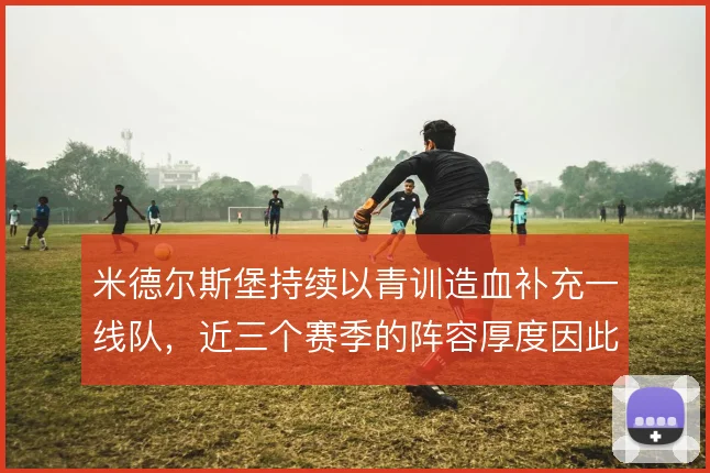 米德尔斯堡持续以青训造血补充一线队，近三个赛季的阵容厚度因此受益