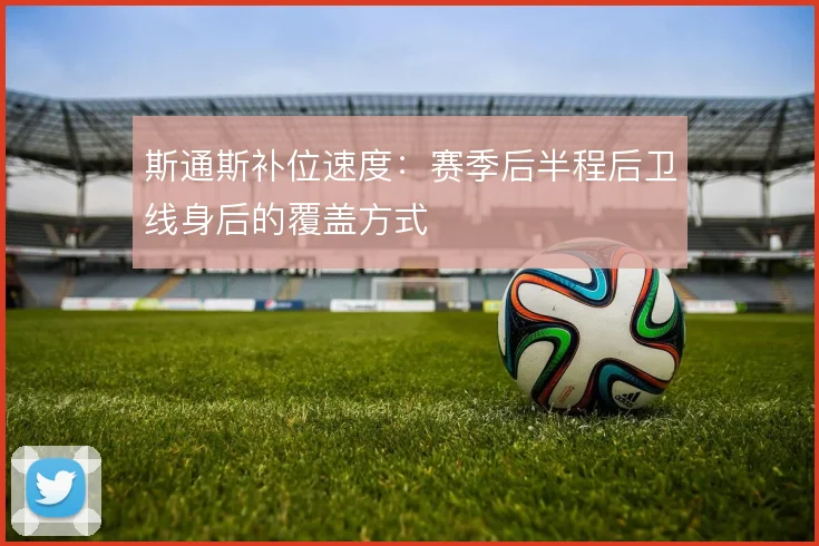 斯通斯补位速度:赛季后半程后卫线身后的覆盖方式