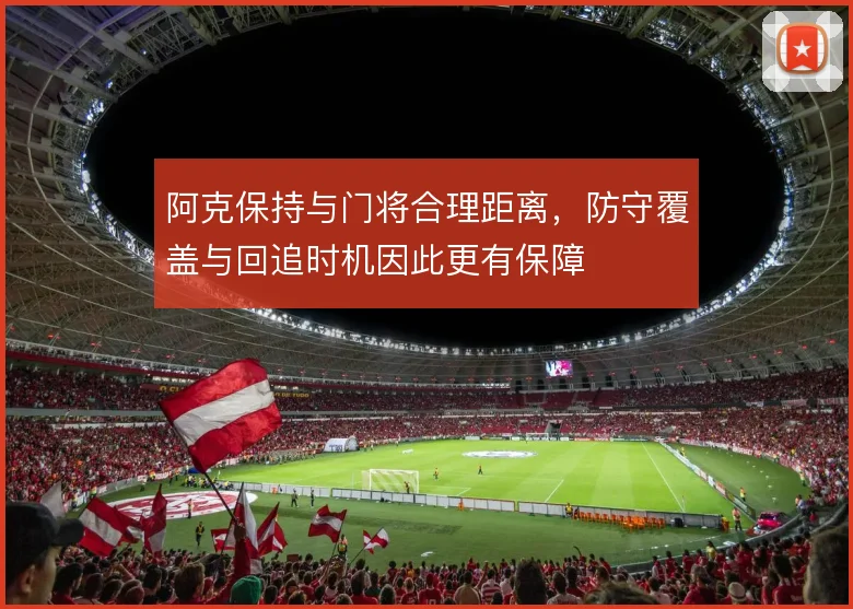 阿克保持与门将合理距离，防守覆盖与回追时机因此更有保障