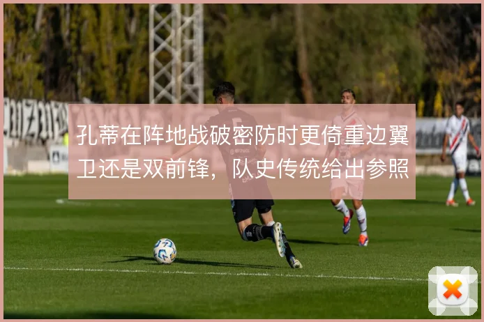 孔蒂在阵地战破密防时更倚重边翼卫还是双前锋，队史传统给出参照