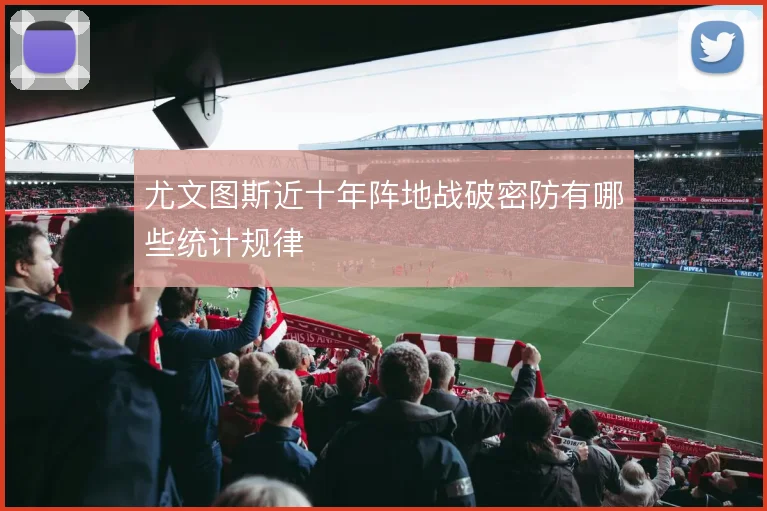 尤文图斯近十年阵地战破密防有哪些统计规律